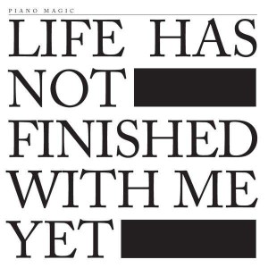 Piano Magic - Life Has Not Finished With Me Yet